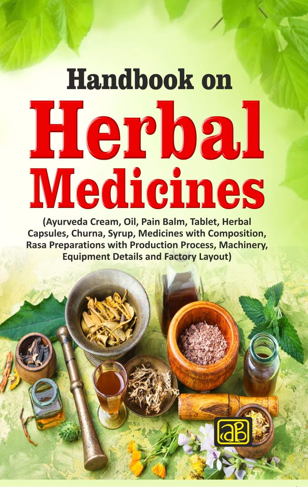 Handbook on Herbal Medicines (Ayurveda Cream, Oil, Pain Balm, Tablet, Herbal Capsules, Churna, Syrup, Medicines with Composition, Rasa Preparations with Production Process, Machinery, Equipment Details and Factory Layout) 2nd edition 