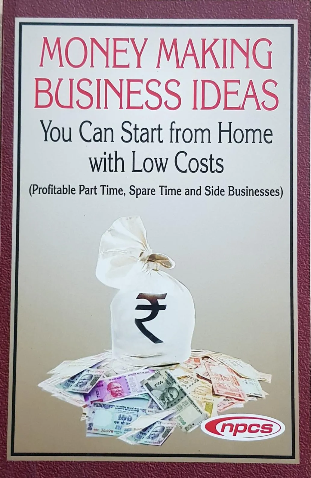 Money Making Business Ideas You Can Start from Home with Low Costs (Profitable Part Time, Spare Time and Side Businesses) 2nd Revised Edition