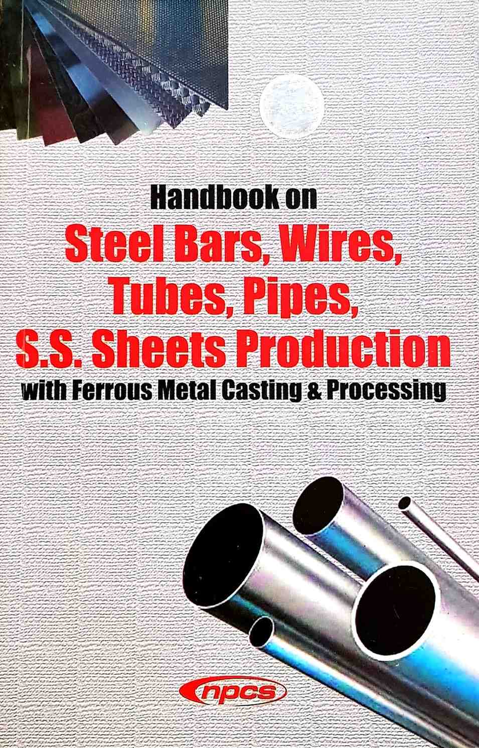 Handbook on Steel Bars, Wires, Tubes, Pipes, S.S. Sheets Production with Ferrous Metal Casting & Processing