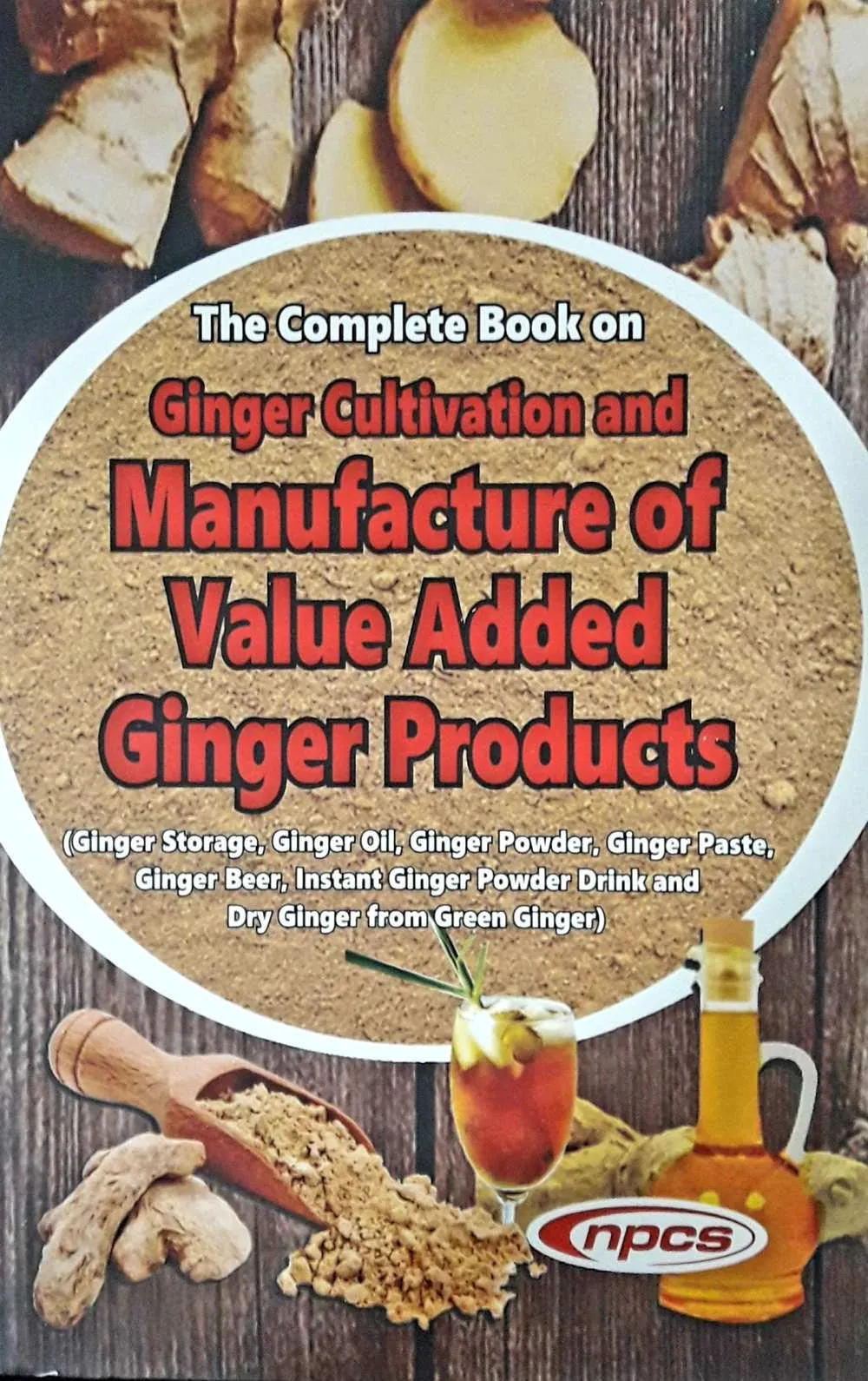 The Complete Book on Ginger Cultivation and Manufacture of Value Added Ginger Products (Ginger Storage, Ginger Oil, Ginger Powder, Ginger Paste, Ginger Beer, Instant Ginger Powder Drink and Dry Ginger from Green Ginger)