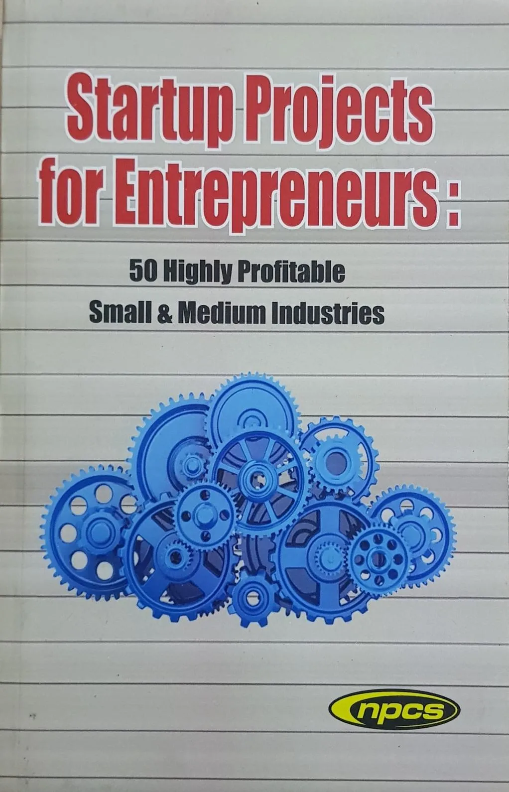 Startup Projects for Entrepreneurs: 50 Highly Profitable Small & Medium Industries (2nd Revised Edition)