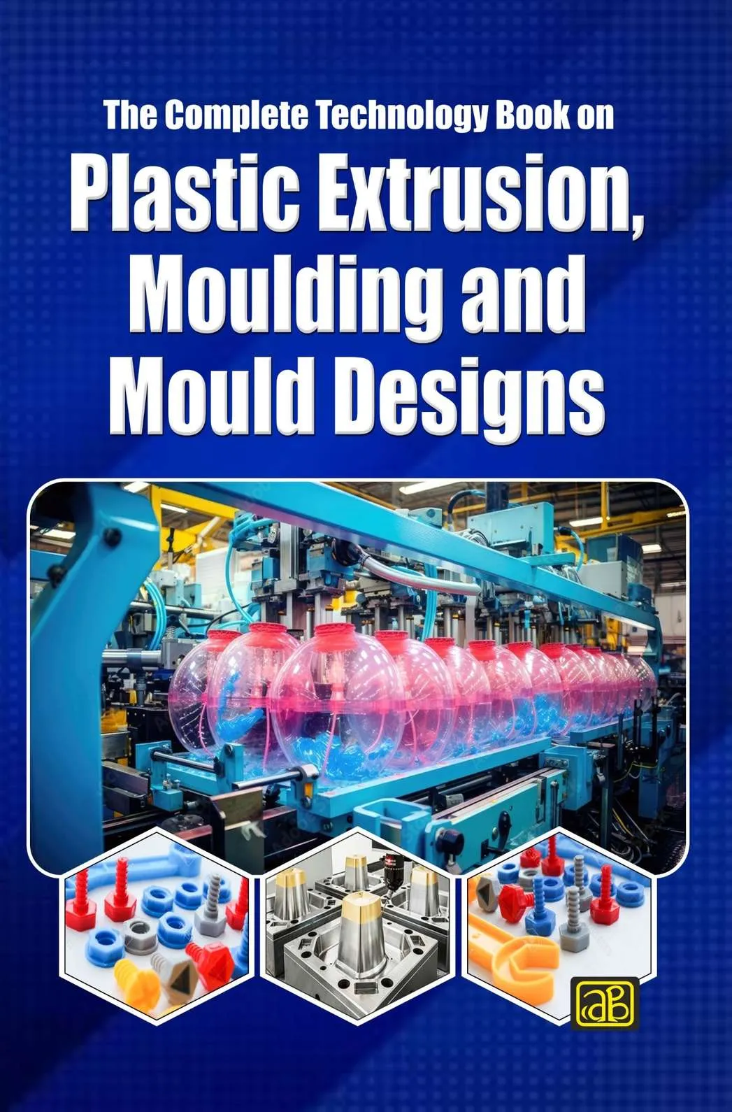 The Complete Technology Book on  Plastic Extrusion, Moulding and Mould Designs