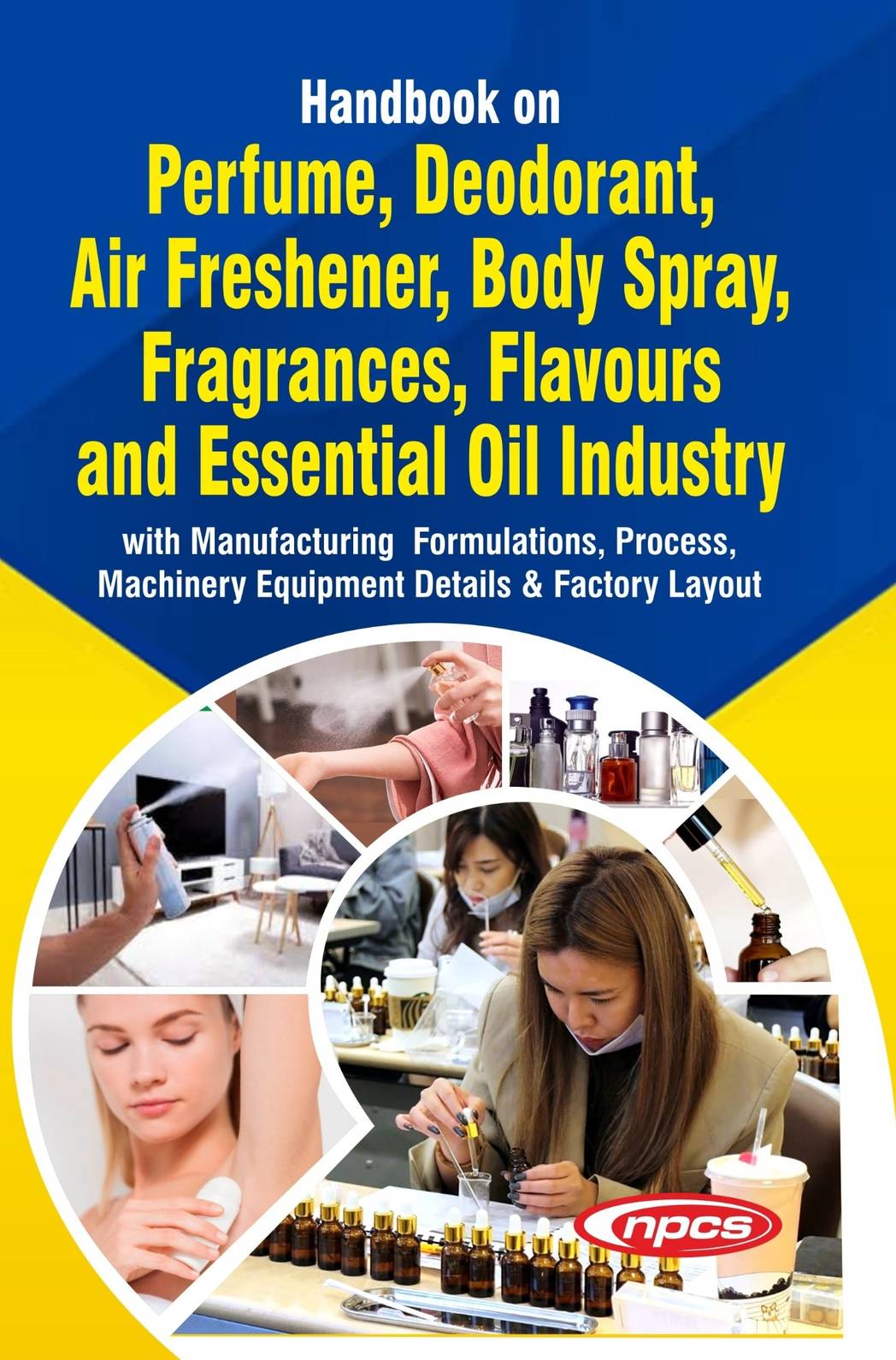 Handbook on Perfume, Deodorant, Air Freshener, Body Spray, Fragrances, Flavours and Essential Oil Industry with Manufacturing  Formulations, Process, Machinery Equipment Details & Factory Layout