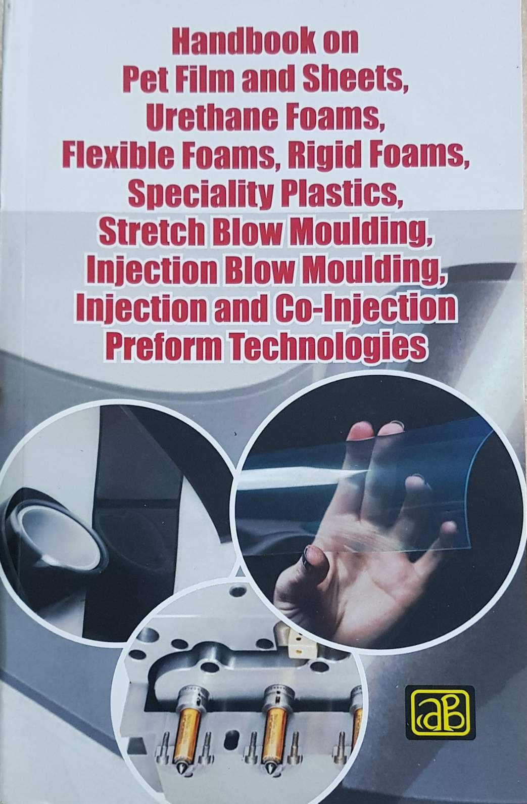 Handbook on Pet Film and Sheets, Urethane Foams, Flexible Foams, Rigid Foams, Speciality Plastics, Stretch Blow Moulding, Injection Blow Moulding, Injection and Co-Injection Preform Technologies 