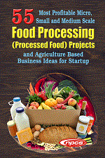 55 Most Profitable Micro, Small and Medium Scale Food Processing (Processed Food) Projects and Agriculture Based Business Ideas for Startup (2nd Edition)